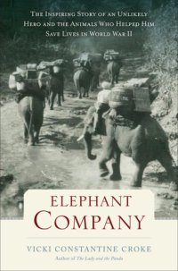 cover of the book Elephant Company: the inspiring story of an unlikely hero and the animals who helped him save lives in World War II