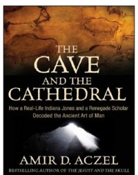 cover of the book The cave and the cathedral: how a real-life Indiana Jones and a renegade scholar decoded the ancient art of man