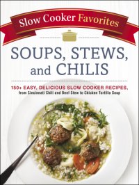 cover of the book SLOW COOKER FAVORITES SOUPS, STEWS, AND CHILIS: 150+ easy, delicious slow cooker recipes, from ... cincinnati chili to beef stew to chicken tortilla