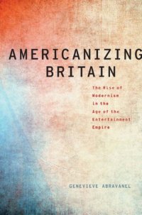 cover of the book Americanizing Britain the rise of modernism in the age of the entertainment empire