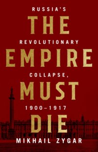 cover of the book The empire must die: Russia's revolutionary collapse, 1900-1917