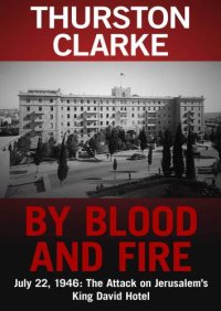 cover of the book By blood and fire, July 22, 1946: the attack on Jerusalem's King David Hotel