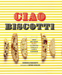 cover of the book Ciao Biscotti: Sweet and Savory Recipes for Celebrating Italy's Favorite Cookie