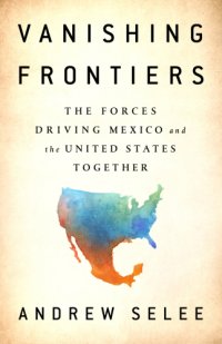 cover of the book Vanishing frontiers: the forces driving Mexico and the United States together