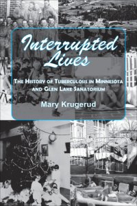 cover of the book Interrupted lives: the history of tuberculosis in Minnesota and Glen Lake Sanatorium