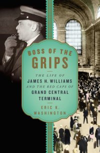 cover of the book Boss of the grips: the life of James H. Williams and the of Grand Central Terminal /|cEric K. Washington