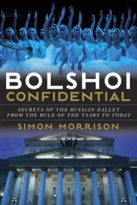 cover of the book Bolshoi confidential: secrets of the Russian ballet--from the rule of the tsars to today