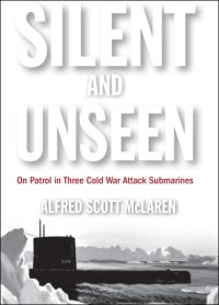 cover of the book Silent and Unseen: On Patrol in Three Cold War Attack Submarines