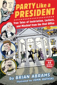 cover of the book Party like a president: true tales of inebriation, lechery, and mischief from the Oval Office