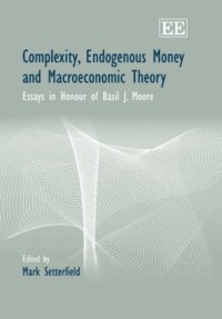 cover of the book Complexity, Endogenous Money And Macroeconomic Theory: Essays in Honour Of Basil J. Moore