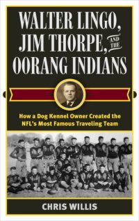 cover of the book Walter Lingo, Jim Thorpe, and the Oorang Indians: how a dog kennel owner created the NFL's most famous traveling team