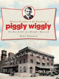 cover of the book Clarence Saunders & the founding of Piggly Wiggly: the rise & fall of a Memphis maverick