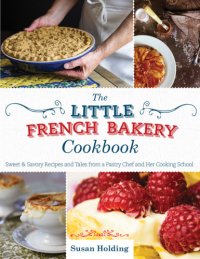 cover of the book The Little French Bakery cookbook: sweet & savory recipes and tales from a pastry chef and her cooking school