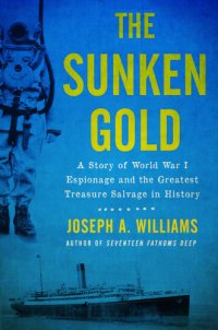 cover of the book The sunken gold: a story of World War I espionage and the greatest treasure salvage in history