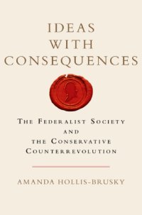 cover of the book Ideas with Consequences: the Federalist Society and the Conservative Counterrevolution