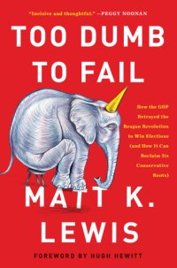 cover of the book Too dumb to fail: how the GOP betrayed the Reagan revolution to win elections (and how it can reclaim its conservative roots)