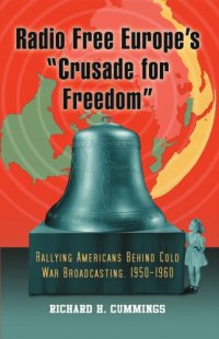 cover of the book Radio Free Europe's ''Crusade for freedom'': rallying Americans behind Cold War broadcasting ; 1950-1960$nRichard H. Cummings