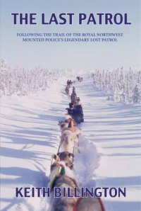 cover of the book The last patrol: following the Trail of the Royal Northwest Mounted Police's Legendary Lost Patrol