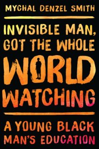 cover of the book Invisible man, got the whole world watching: a young Black man's education