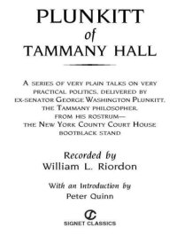 cover of the book Plunkitt of Tammany Hall: a series of very plain talks on very practical politics delivered by ex-senator George Washington Plunkitt, the Tammany Hall philosopher from his rostrum the New York County Court House bootblack stand