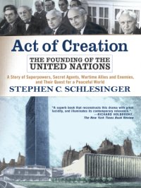 cover of the book Act of creation: the founding of the United Nations: a story of superpowers, secret agents, wartime allies and enemies, and their quest for a peaceful world