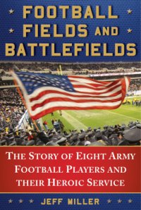 cover of the book Football fields and battlefields: the story of eight army football players and their heroic service