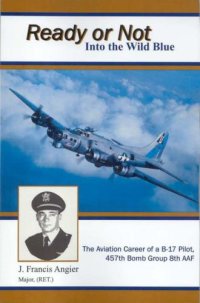 cover of the book Ready or Not Into the Wild Blue: The Exciting Aviation Career of a B-17 Pilot 457th Bomb Group 8th AAF