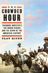 cover of the book The crowded hour: Theodore Roosevelt, the Rough Riders, and the dawn of the American century