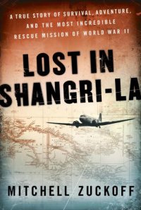 cover of the book Lost in Shangri-la: a true story of survival, adventure, and the most incredible rescue mission of World War II