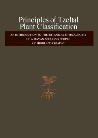 cover of the book Principles of Tzeltal Plant Classification: an Introduction to the Botanical Ethnography of a Mayan-Speaking, People of Highland, Chiapas