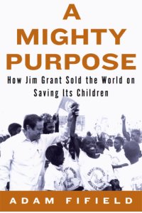 cover of the book A mighty purpose: how Jim Grant sold the world on saving its children