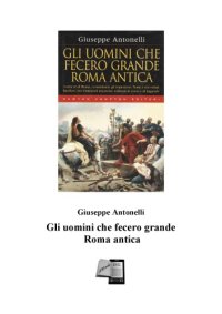 cover of the book Gli uomini che fecero grande Roma antica: i sette re di Roma, i condottieri, gli imperatori. Nomi a noi ormai familiari, resi immortali attraverso millenni di storia e di leggende