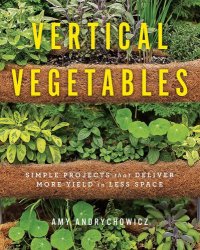 cover of the book Vertical vegetables: simple projects that deliver more yield in less space