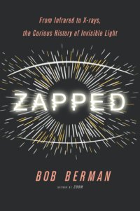 cover of the book Zapped: from infrared to X-rays, the curious history of invisible light