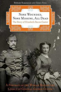 cover of the book None Wounded, None Missing, All Dead: The Story of Elizabeth Bacon Custer