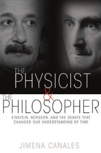 cover of the book The physicist & the philosopher: Einstein, Bergson, and the debate that changed our understanding of time