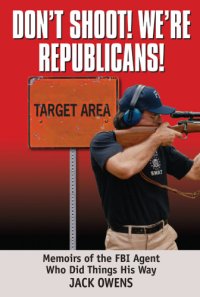 cover of the book Don't Shoot! We're Republicans!: Memoirs of the FBI Agent Who Did Things His Way