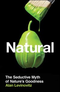 cover of the book Natural: The Seductive Myth of Nature’s Goodness