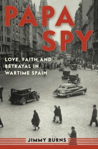 cover of the book Papa Spy: Love, Faith, and Betrayal in Wartime Spain