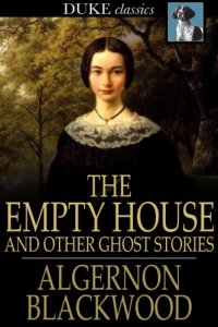 cover of the book The Empty House and Other Ghost Stories--Ultimate Horror Classics Collection: From one of the most prolific writers of ghost stories, known for The Willows, The Wendigo, Jimbo, The Human Chord, The Education of Uncle Paul, John Silence, The Listener and O