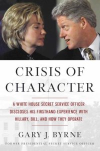 cover of the book Crisis of Character: A White House Secret Service Officer Discloses His Firsthand Experience with Hillary, Bill, and How They Operate