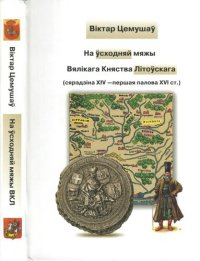 cover of the book На ўсходняй мяжы Вялікага Княства Літоўскага : (сярэдзіна XIV ― першая палова XVI ст.)