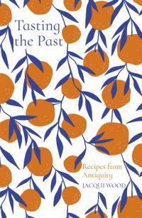 cover of the book Tasting the Past: Recipes from Antiquity