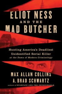 cover of the book Eliot Ness and the Mad Butcher: Hunting America's Deadliest Unidentified Serial Killer at the Dawn of Modern Criminology