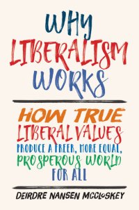 cover of the book Why Liberalism Works: How True Liberal Values Produce a Freer, More Equal, Prosperous World for All