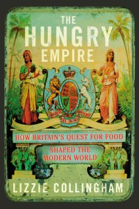 cover of the book The Hungry Empire: How Britain's Quest for Food Shaped the Modern World