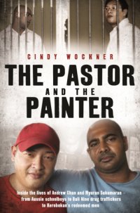 cover of the book The pastor and the painter: inside the lives of Andrew Chan and Myuran Sukumaran -- from Aussie schoolboys to Bali Nine drug traffickers to Kerobokan's redeemed men