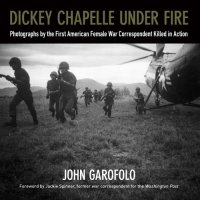 cover of the book Dickey Chapelle under fire photographs by the first American female war correspondent killed in action