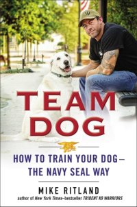 cover of the book Team dog: how to train your dog--the Navy SEAL way