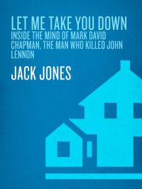 cover of the book Let me take you down: inside the mind of Mark David Chapman, the man who killed John Lennon